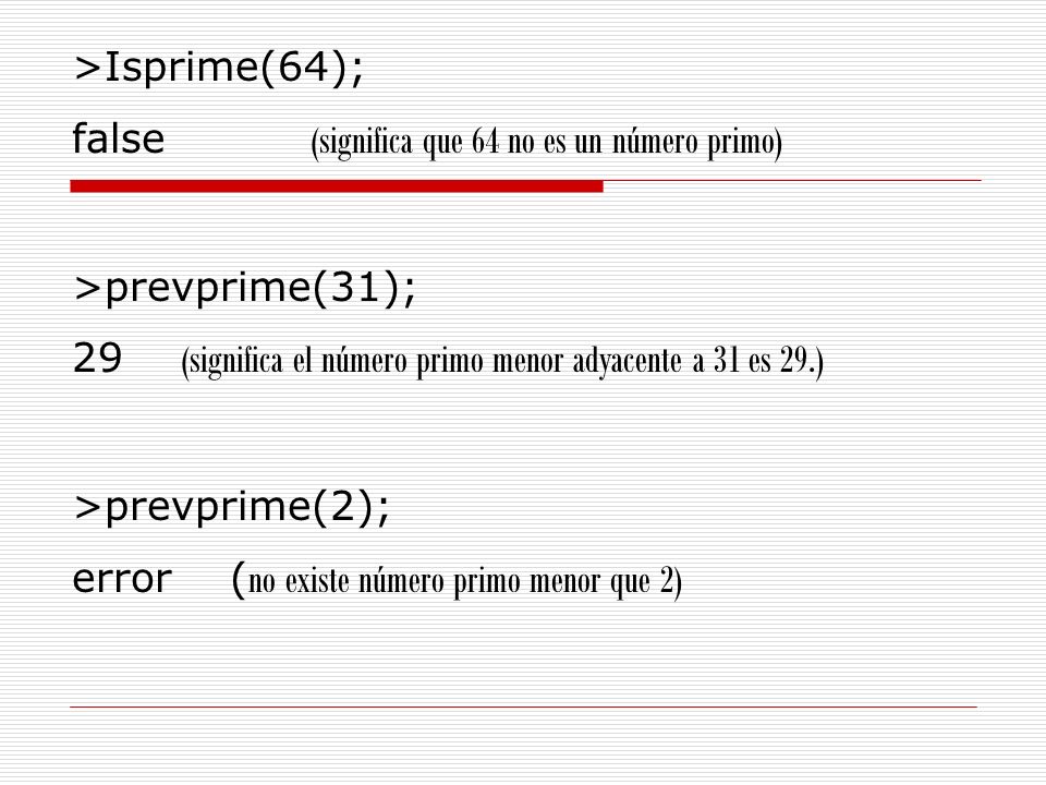 >Isprime(64); false (significa que 64 no es un número primo) >prevprime(31); 29 (significa el número primo menor adyacente a 31 es 29.)