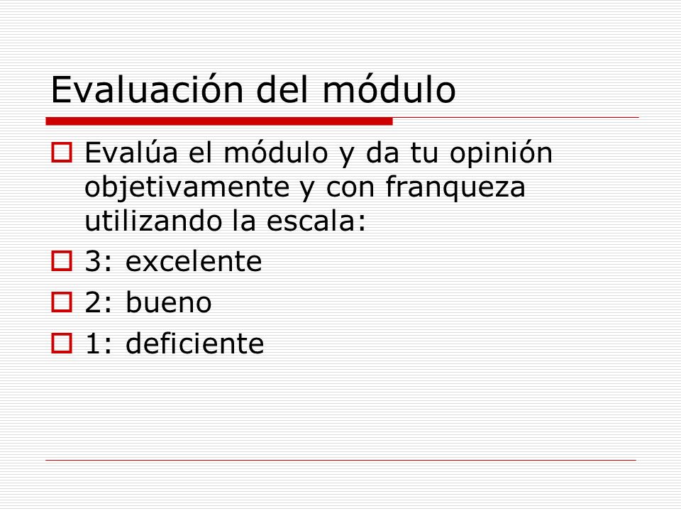 Evaluación del módulo Evalúa el módulo y da tu opinión objetivamente y con franqueza utilizando la escala: