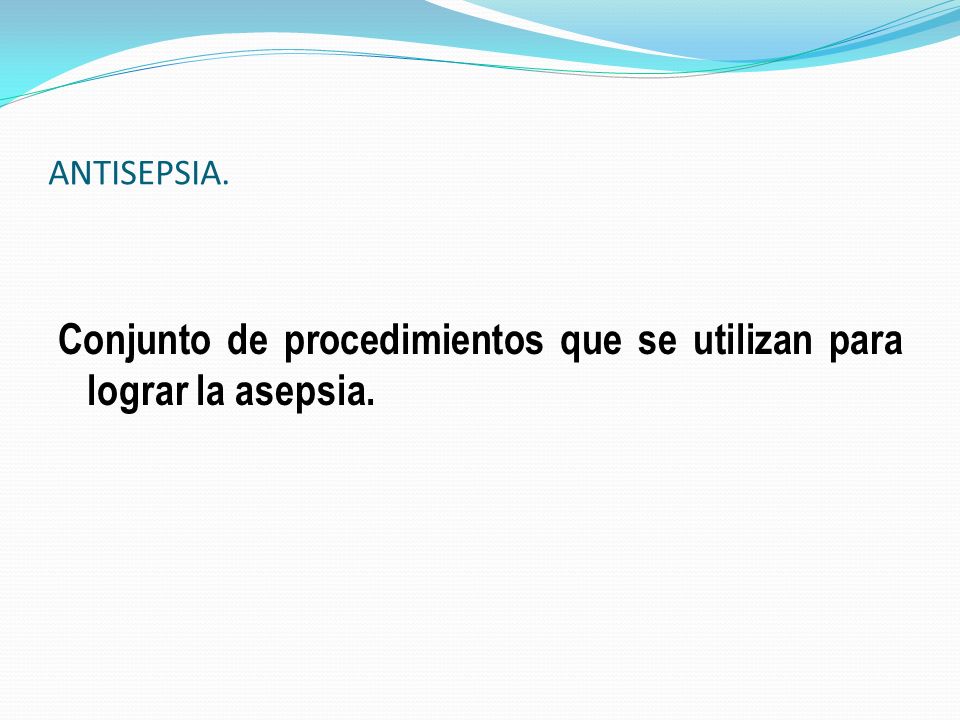 Conjunto de procedimientos que se utilizan para lograr la asepsia.
