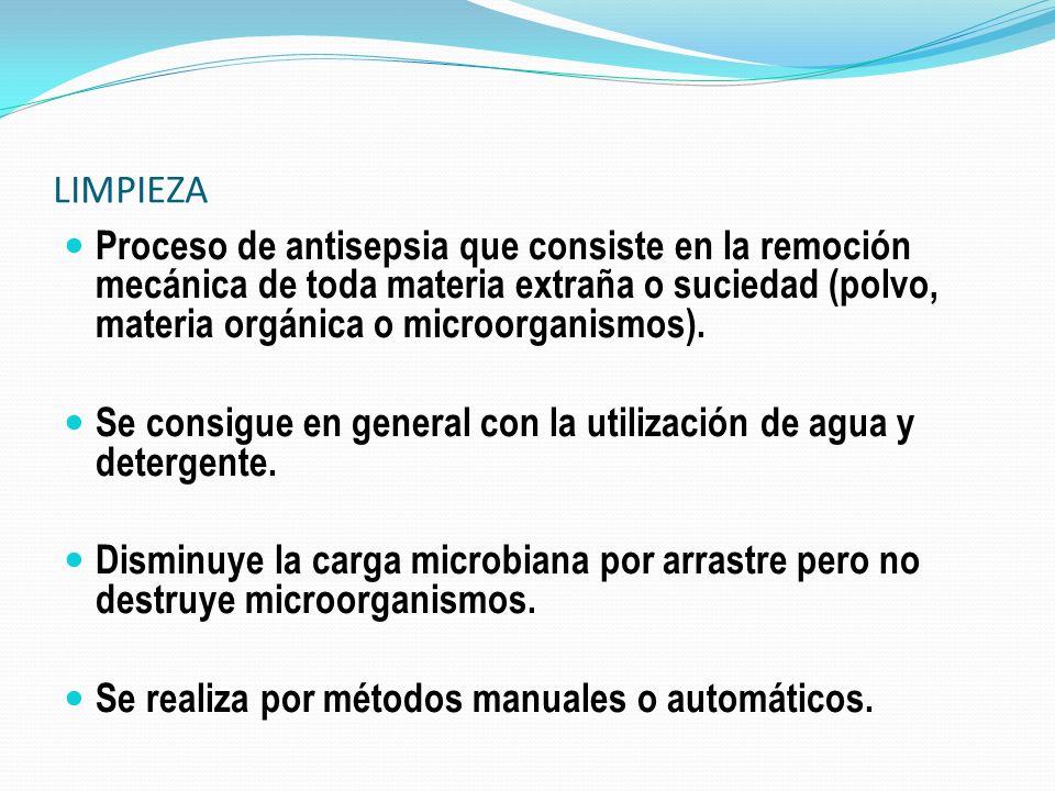 LIMPIEZA Proceso de antisepsia que consiste en la remoción mecánica de toda materia extraña o suciedad (polvo, materia orgánica o microorganismos).