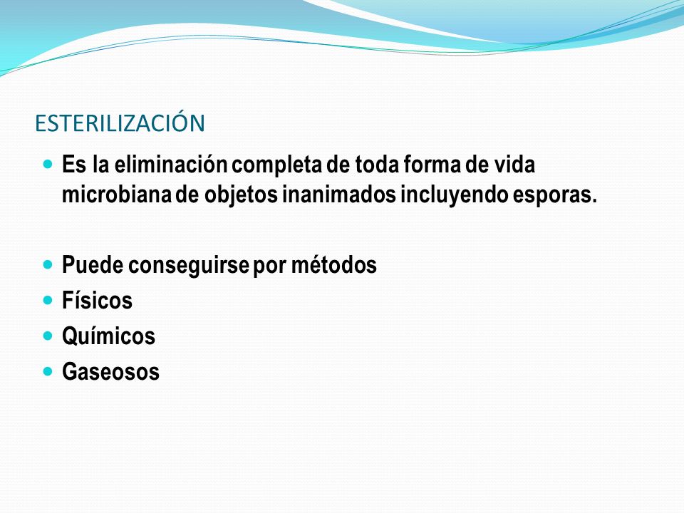 ESTERILIZACIÓN Es la eliminación completa de toda forma de vida microbiana de objetos inanimados incluyendo esporas.