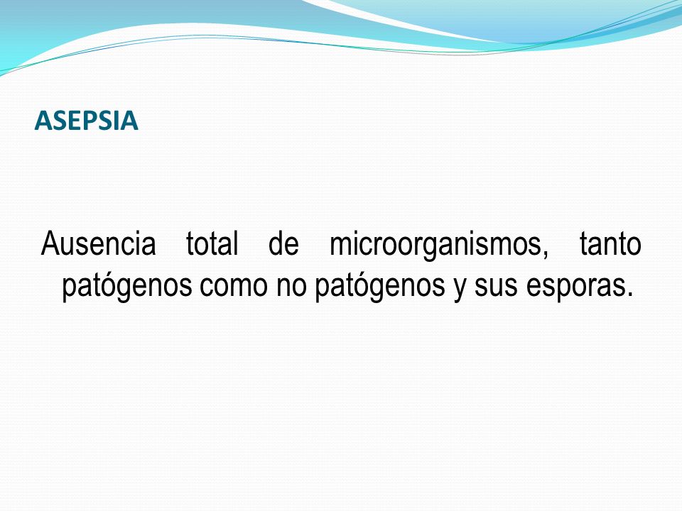 ASEPSIA Ausencia total de microorganismos, tanto patógenos como no patógenos y sus esporas.