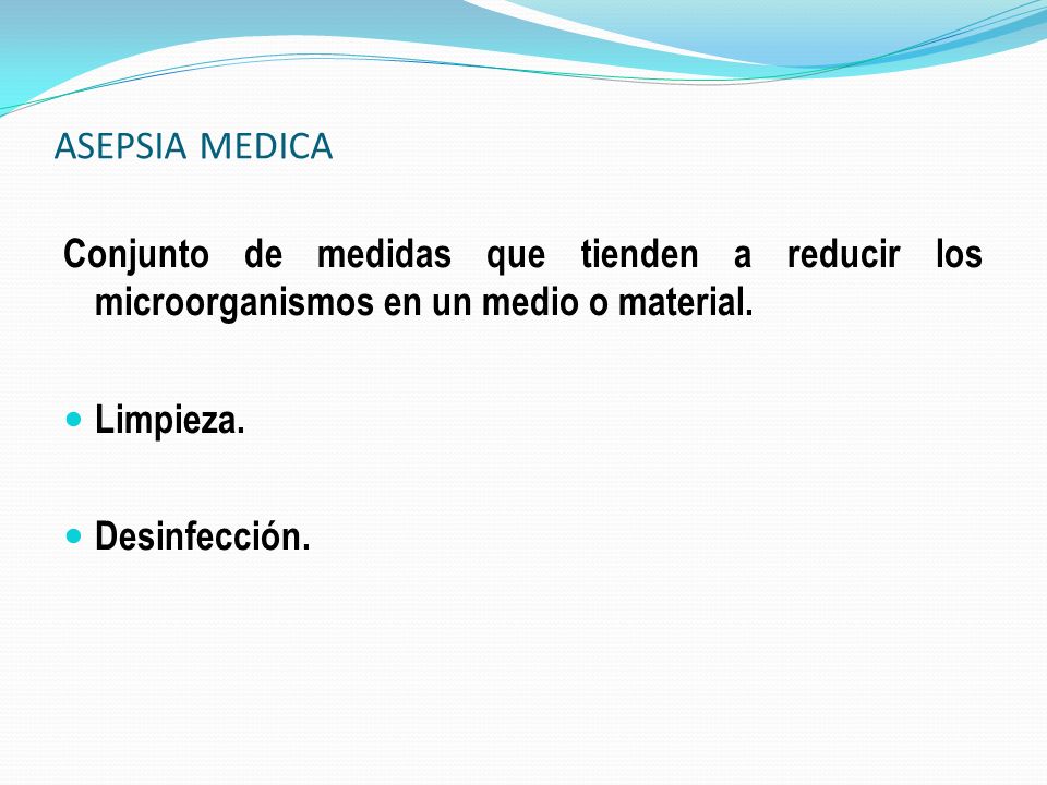 ASEPSIA MEDICA Conjunto de medidas que tienden a reducir los microorganismos en un medio o material.