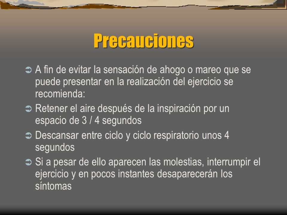 Precauciones A fin de evitar la sensación de ahogo o mareo que se puede presentar en la realización del ejercicio se recomienda: