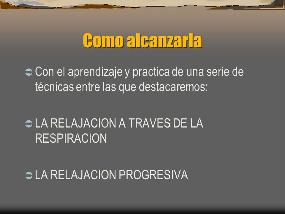 Como alcanzarla Con el aprendizaje y practica de una serie de técnicas entre las que destacaremos: LA RELAJACION A TRAVES DE LA RESPIRACION.