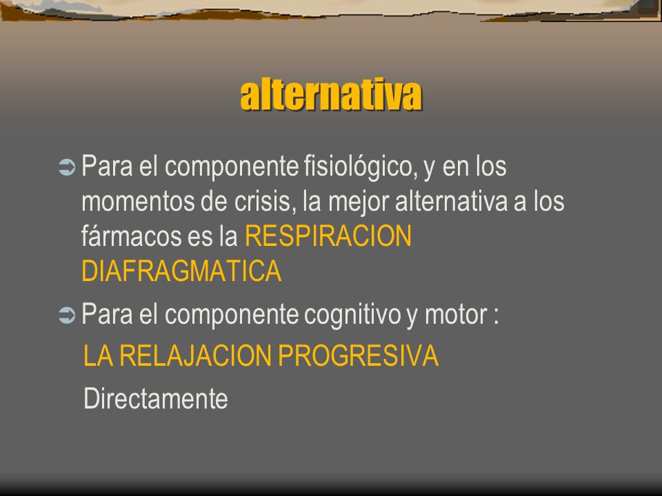 alternativa Para el componente fisiológico, y en los momentos de crisis, la mejor alternativa a los fármacos es la RESPIRACION DIAFRAGMATICA.