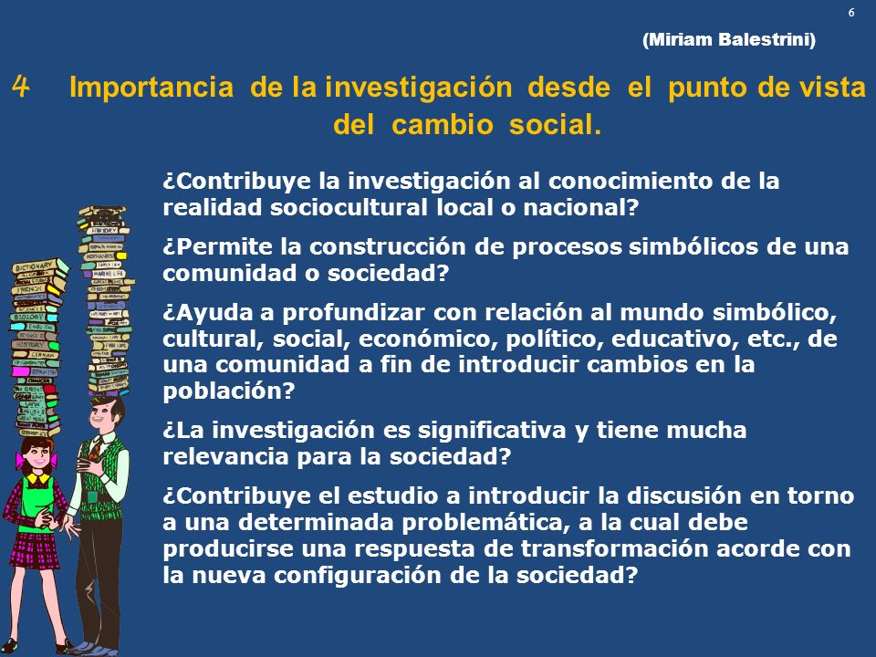(Miriam Balestrini) 6. 4 Importancia de la investigación desde el punto de vista del cambio social.