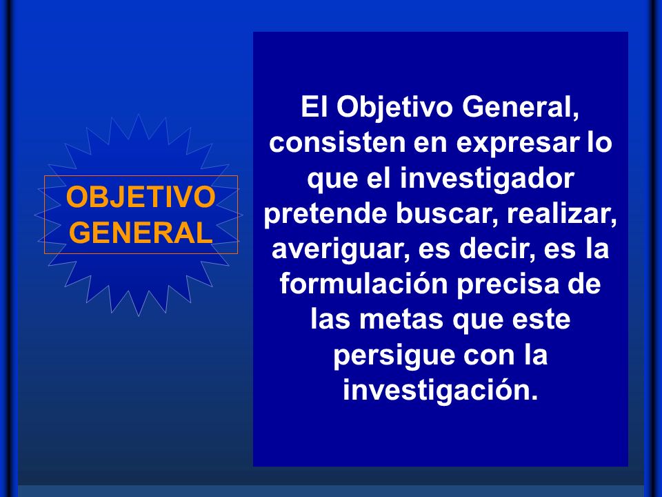 El Objetivo General, consisten en expresar lo que el investigador pretende buscar, realizar, averiguar, es decir, es la formulación precisa de las metas que este persigue con la investigación.