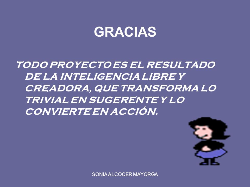 GRACIAS TODO PROYECTO ES EL RESULTADO DE LA INTELIGENCIA LIBRE Y CREADORA, QUE TRANSFORMA LO TRIVIAL EN SUGERENTE Y LO CONVIERTE EN ACCIÓN.