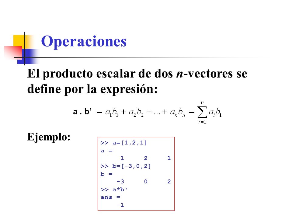 Operaciones El producto escalar de dos n-vectores se define por la expresión: a . b’ Ejemplo: >> a=[1,2,1]