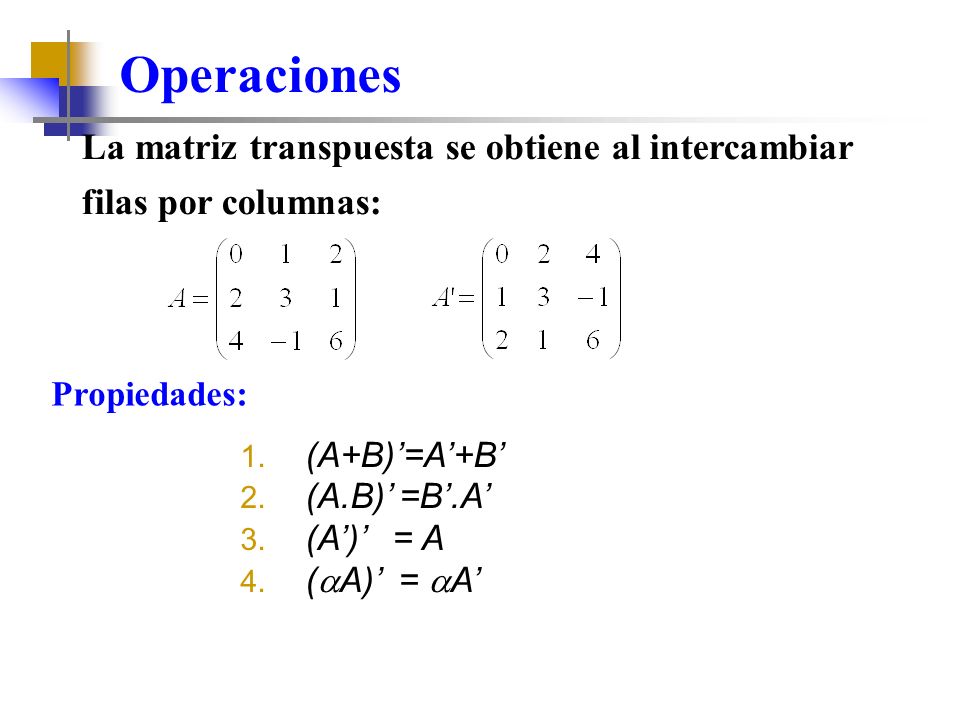 Operaciones La matriz transpuesta se obtiene al intercambiar filas por columnas: Propiedades: (A+B)’=A’+B’
