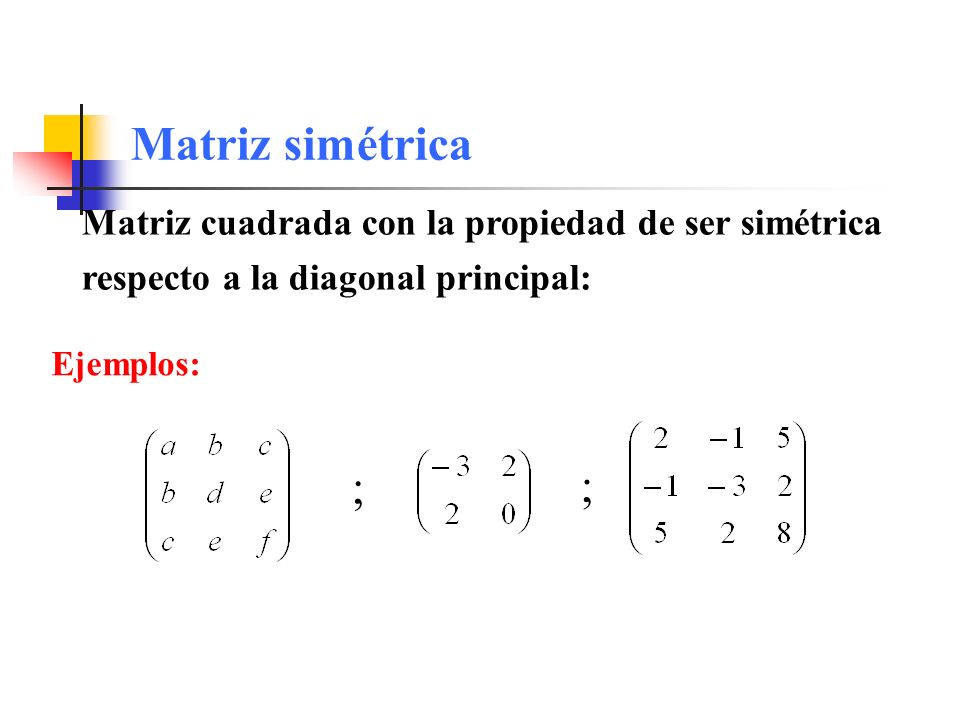 Matriz simétrica Matriz cuadrada con la propiedad de ser simétrica respecto a la diagonal principal: