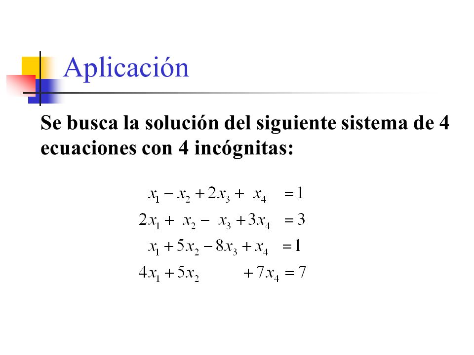 Aplicación Se busca la solución del siguiente sistema de 4 ecuaciones con 4 incógnitas: