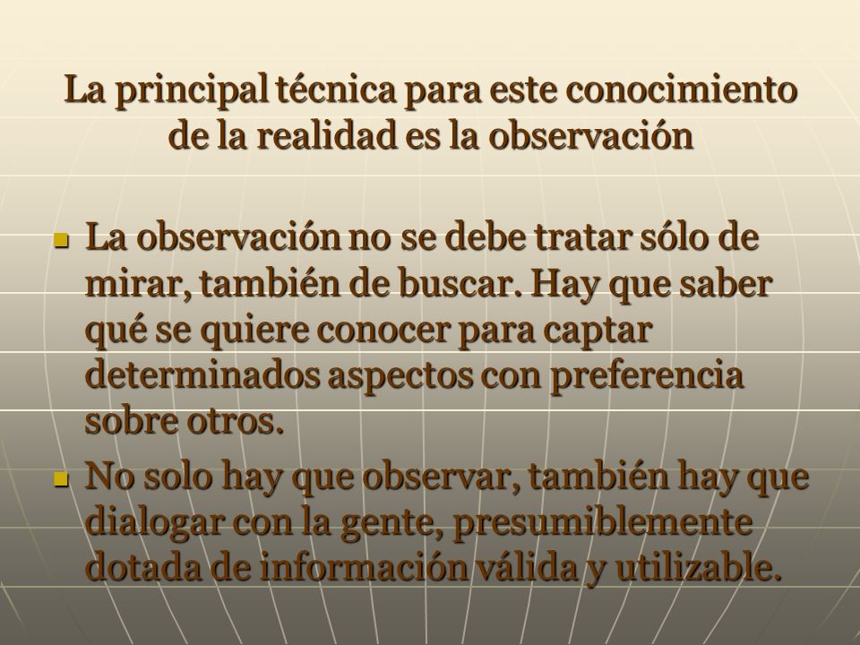 La principal técnica para este conocimiento de la realidad es la observación
