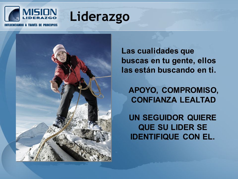 Liderazgo Las cualidades que buscas en tu gente, ellos las están buscando en ti. APOYO, COMPROMISO, CONFIANZA LEALTAD.