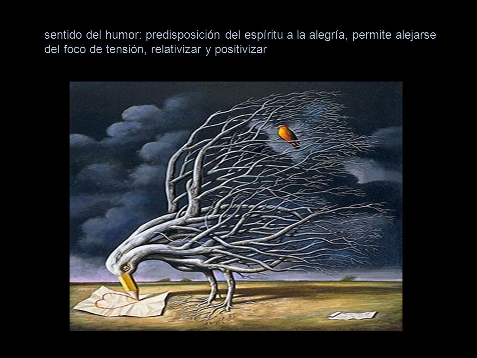 sentido del humor: predisposición del espíritu a la alegría, permite alejarse del foco de tensión, relativizar y positivizar
