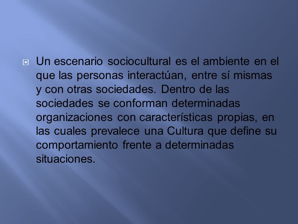 Un escenario sociocultural es el ambiente en el que las personas interactúan, entre sí mismas y con otras sociedades.
