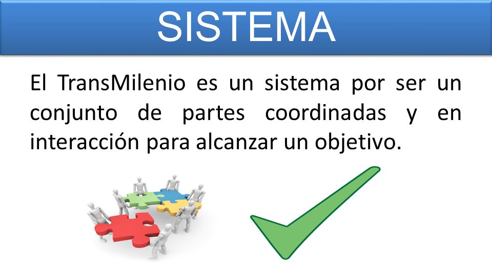 SISTEMA El TransMilenio es un sistema por ser un conjunto de partes coordinadas y en interacción para alcanzar un objetivo.