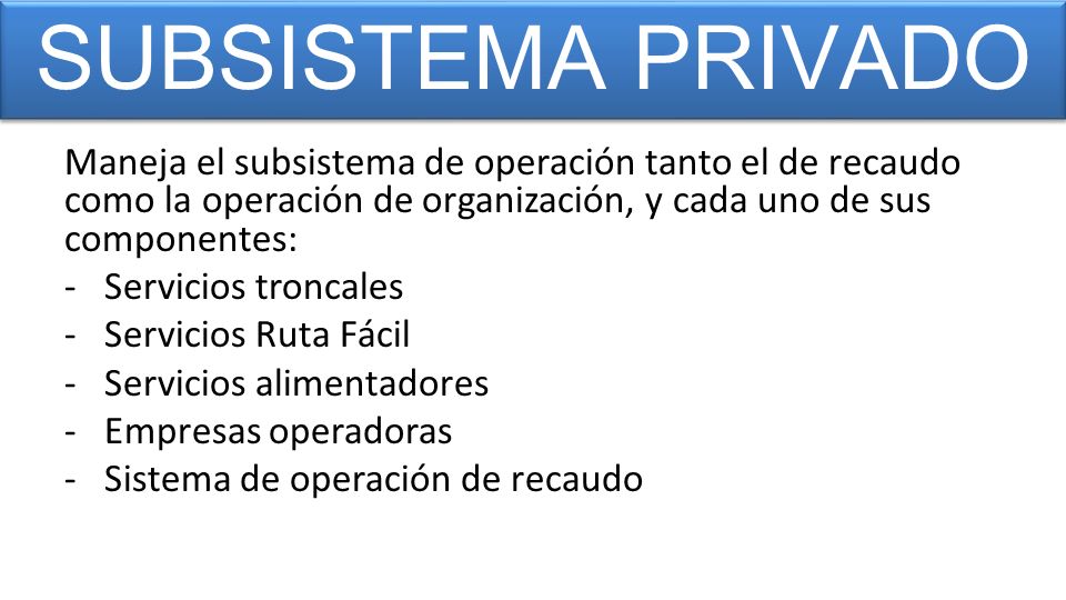 SUBSISTEMA PRIVADO Maneja el subsistema de operación tanto el de recaudo como la operación de organización, y cada uno de sus componentes: