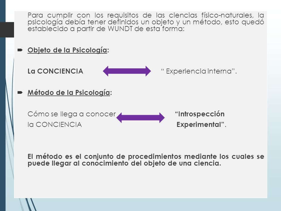 Para cumplir con los requisitos de las ciencias físico-naturales, la psicología debía tener definidos un objeto y un método, esto quedó establecido a partir de WUNDT de esta forma: