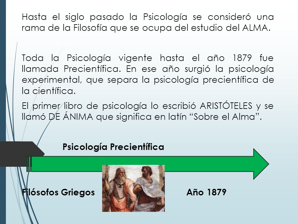 Hasta el siglo pasado la Psicología se consideró una rama de la Filosofía que se ocupa del estudio del ALMA.