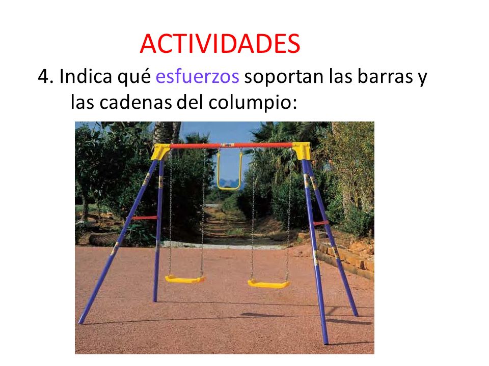 ACTIVIDADES 4. Indica qué esfuerzos soportan las barras y las cadenas del columpio:
