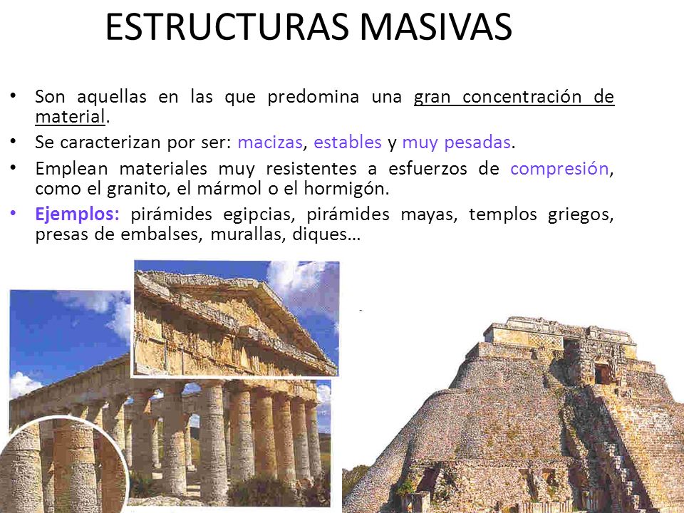 ESTRUCTURAS MASIVAS Son aquellas en las que predomina una gran concentración de material. Se caracterizan por ser: macizas, estables y muy pesadas.