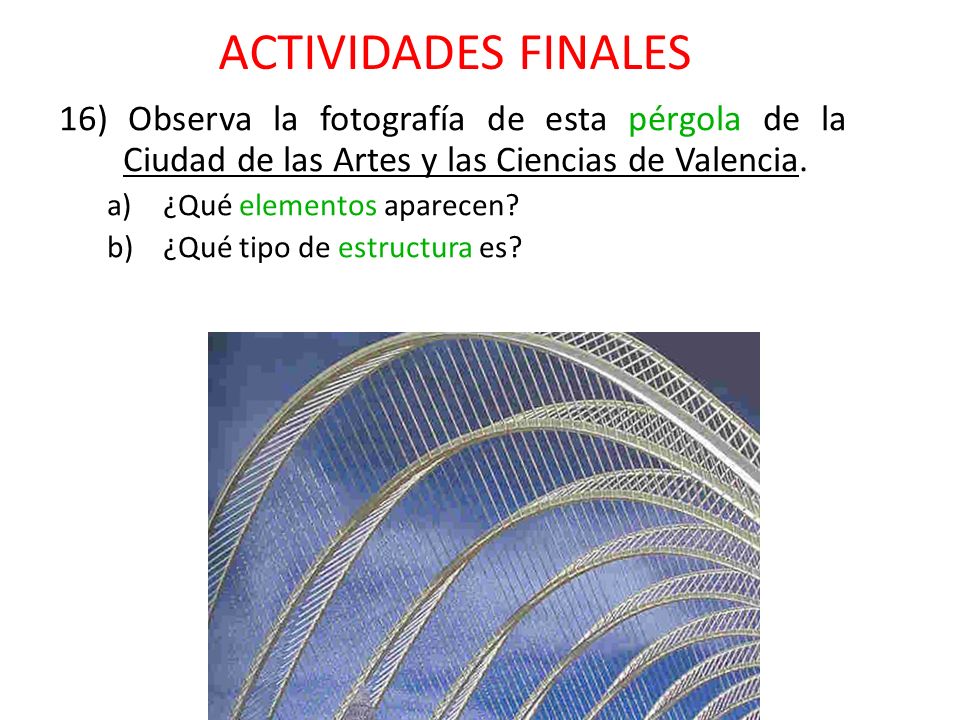 ACTIVIDADES FINALES 16) Observa la fotografía de esta pérgola de la Ciudad de las Artes y las Ciencias de Valencia.