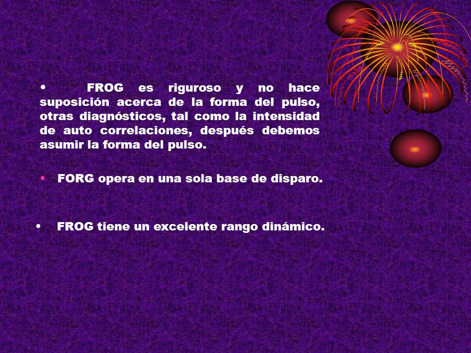 FROG es riguroso y no hace suposición acerca de la forma del pulso, otras diagnósticos, tal como la intensidad de auto correlaciones, después debemos asumir la forma del pulso.