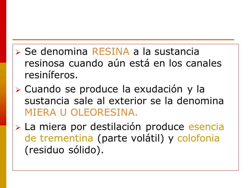 Se denomina RESINA a la sustancia resinosa cuando aún está en los canales resiníferos.