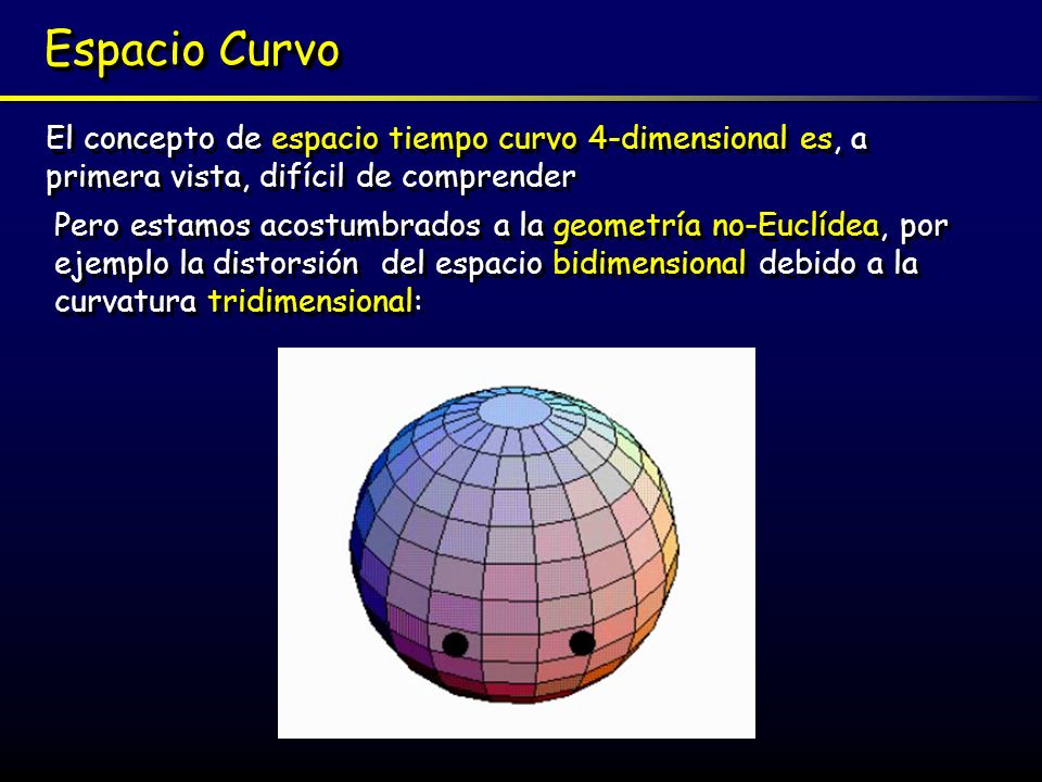 Espacio Curvo El concepto de espacio tiempo curvo 4-dimensional es, a primera vista, difícil de comprender.