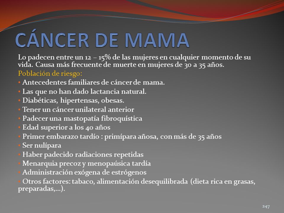 CÁNCER DE MAMA Lo padecen entre un 12 – 15% de las mujeres en cualquier momento de su vida. Causa más frecuente de muerte en mujeres de 30 a 35 años.