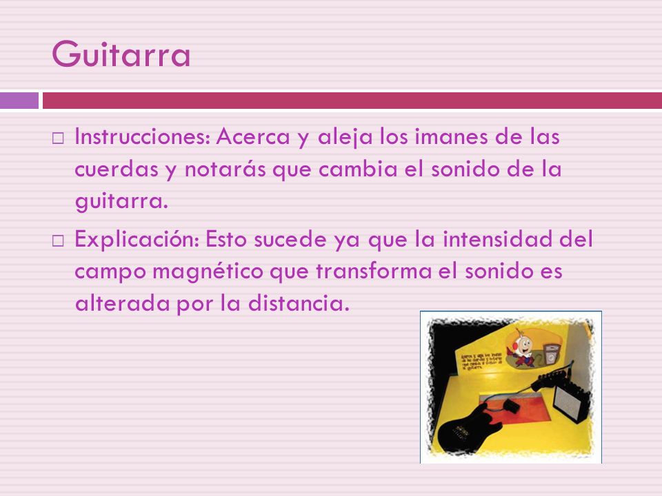 Guitarra Instrucciones: Acerca y aleja los imanes de las cuerdas y notarás que cambia el sonido de la guitarra.