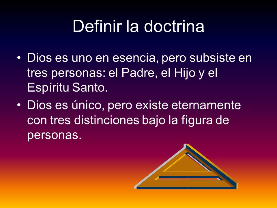 Definir la doctrina Dios es uno en esencia, pero subsiste en tres personas: el Padre, el Hijo y el Espíritu Santo.