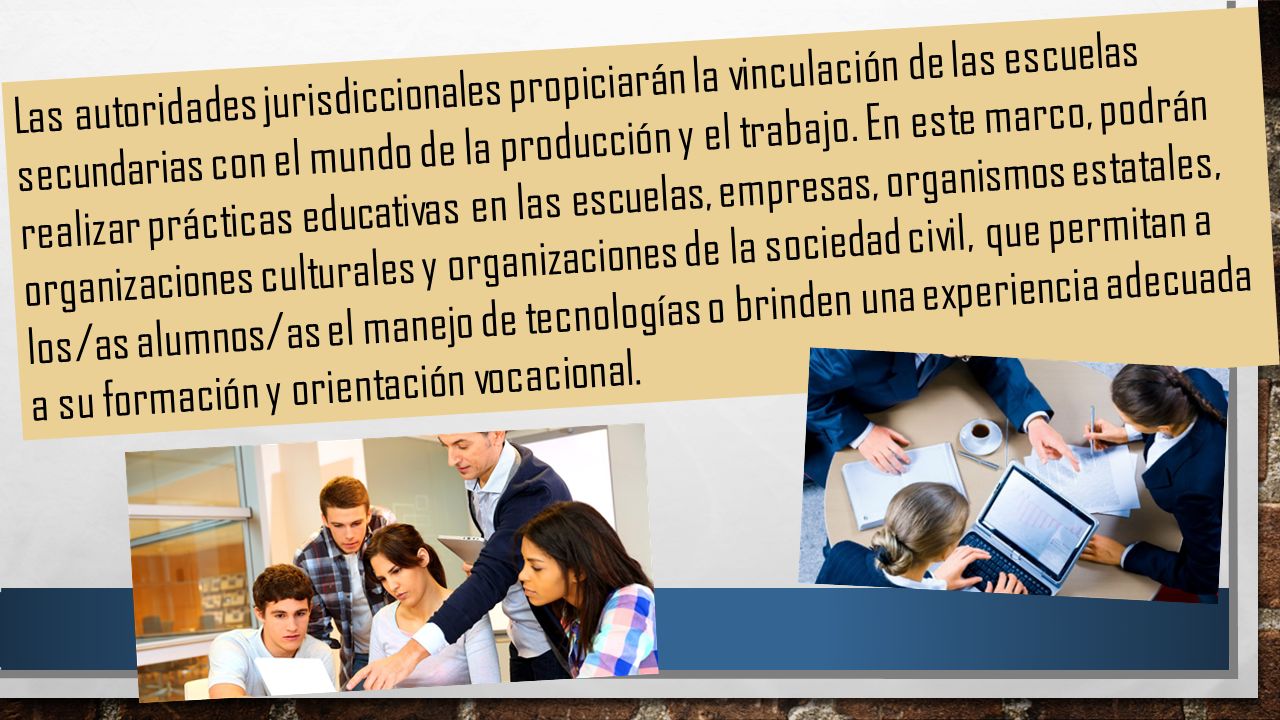 Las autoridades jurisdiccionales propiciarán la vinculación de las escuelas secundarias con el mundo de la producción y el trabajo.