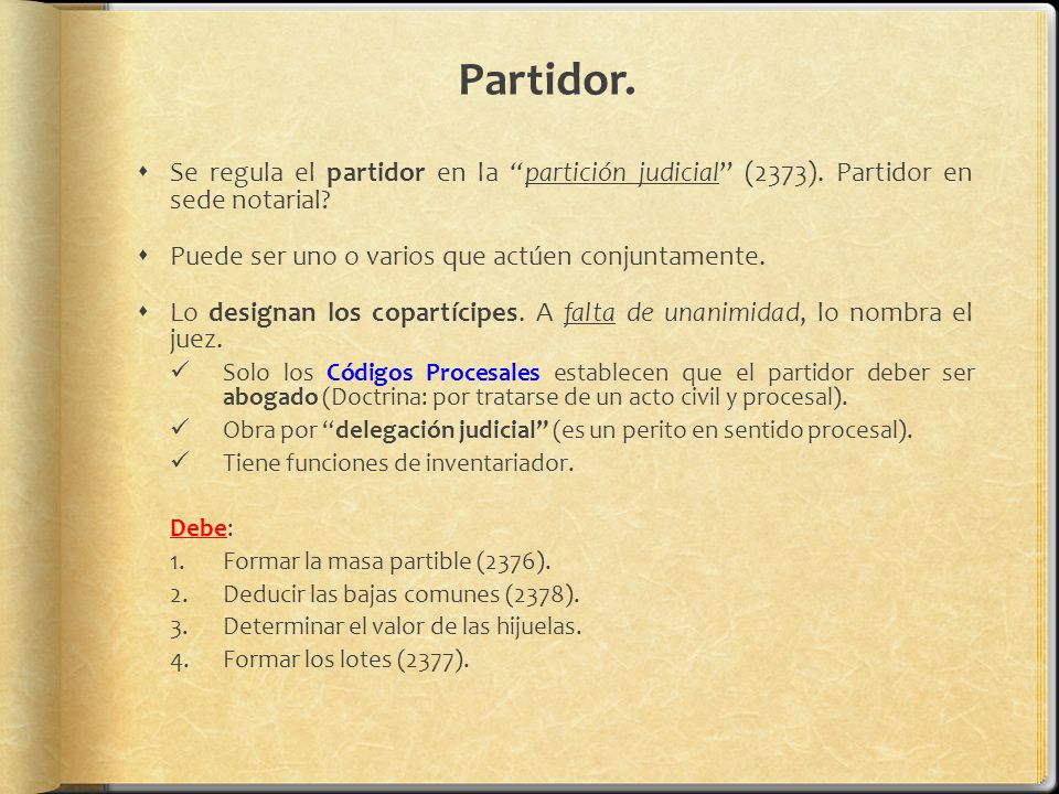 Partidor. Se regula el partidor en la partición judicial (2373). Partidor en sede notarial Puede ser uno o varios que actúen conjuntamente.
