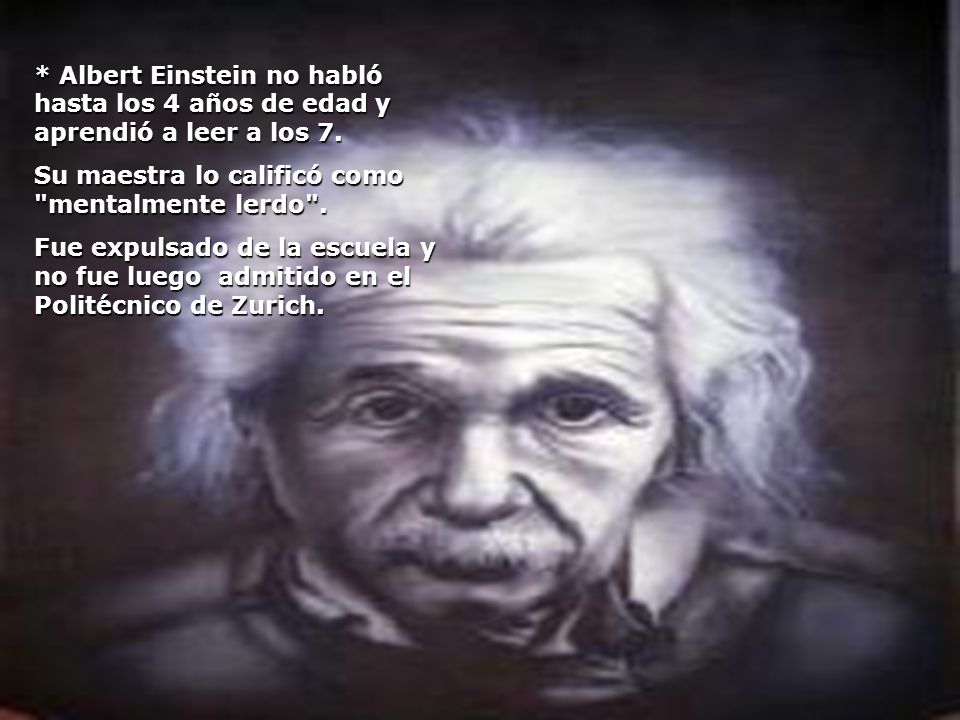 * Albert Einstein no habló hasta los 4 años de edad y aprendió a leer a los 7.