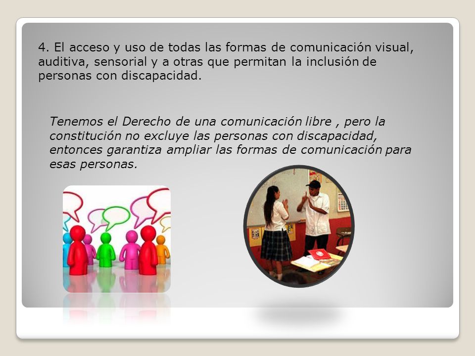 4. El acceso y uso de todas las formas de comunicación visual, auditiva, sensorial y a otras que permitan la inclusión de personas con discapacidad.