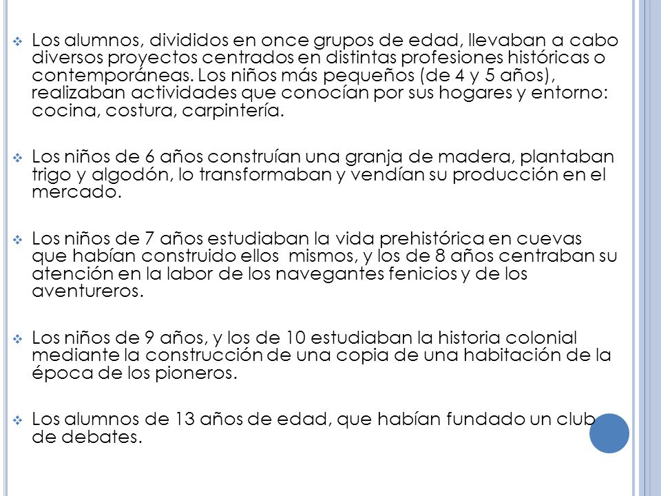 Los alumnos, divididos en once grupos de edad, llevaban a cabo diversos proyectos centrados en distintas profesiones históricas o contemporáneas. Los niños más pequeños (de 4 y 5 años), realizaban actividades que conocían por sus hogares y entorno: cocina, costura, carpintería.