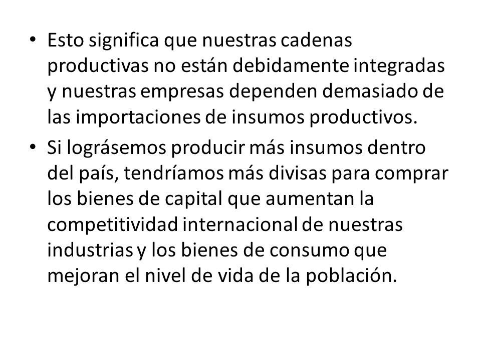 Esto significa que nuestras cadenas productivas no están debidamente integradas y nuestras empresas dependen demasiado de las importaciones de insumos productivos.