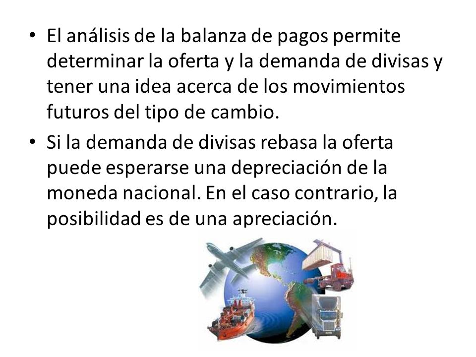 El análisis de la balanza de pagos permite determinar la oferta y la demanda de divisas y tener una idea acerca de los movimientos futuros del tipo de cambio.