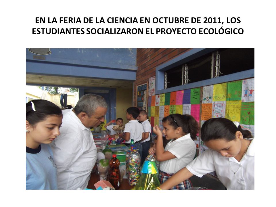 EN LA FERIA DE LA CIENCIA EN OCTUBRE DE 2011, LOS ESTUDIANTES SOCIALIZARON EL PROYECTO ECOLÓGICO