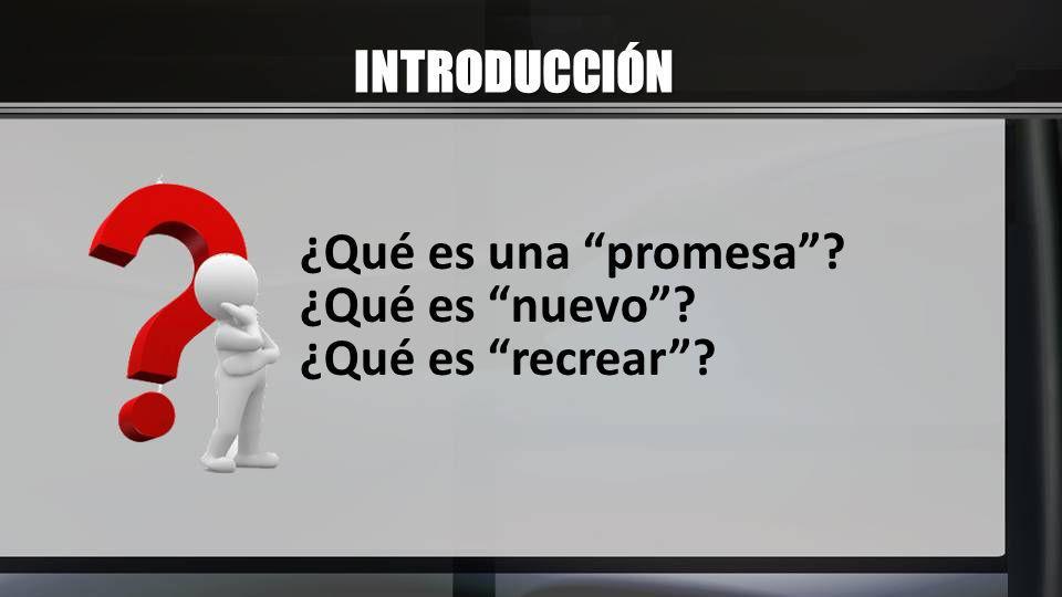 INTRODUCCIÓN ¿Qué es una promesa ¿Qué es nuevo ¿Qué es recrear