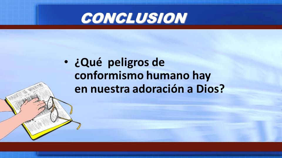CONCLUSION ¿Qué peligros de conformismo humano hay en nuestra adoración a Dios