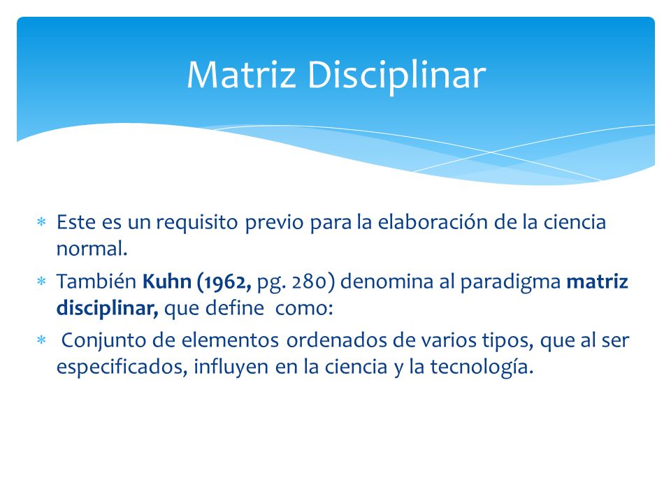 Matriz Disciplinar Este es un requisito previo para la elaboración de la ciencia normal.
