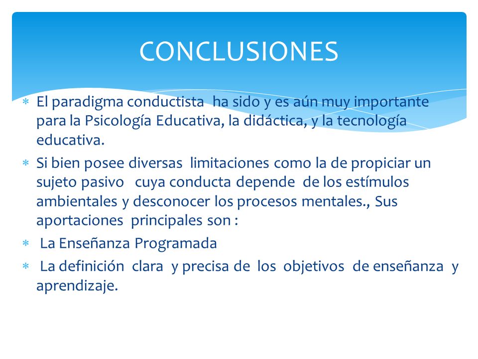 CONCLUSIONES El paradigma conductista ha sido y es aún muy importante para la Psicología Educativa, la didáctica, y la tecnología educativa.