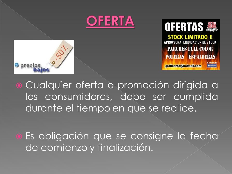 OFERTA Cualquier oferta o promoción dirigida a los consumidores, debe ser cumplida durante el tiempo en que se realice.