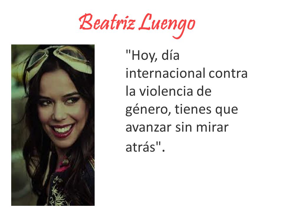 Beatriz Luengo Hoy, día internacional contra la violencia de género, tienes que avanzar sin mirar atrás .