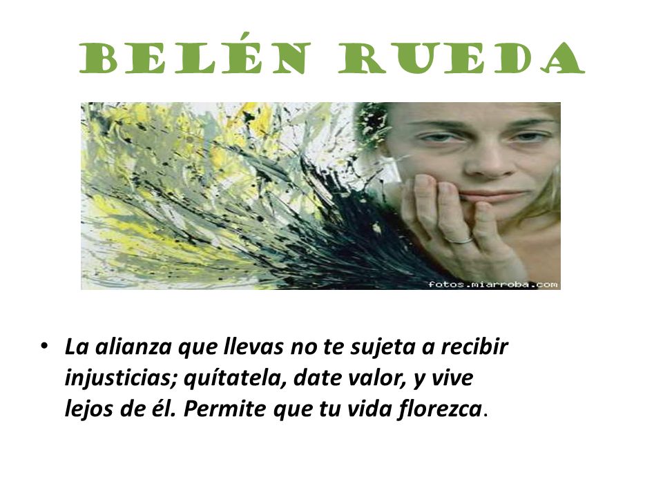 Belén Rueda La alianza que llevas no te sujeta a recibir injusticias; quítatela, date valor, y vive lejos de él.