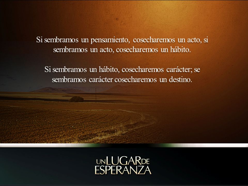 Si sembramos un pensamiento, cosecharemos un acto, si sembramos un acto, cosecharemos un hábito.
